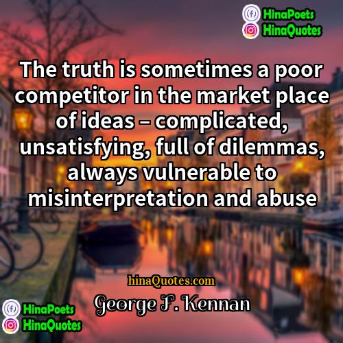 George F Kennan Quotes | The truth is sometimes a poor competitor